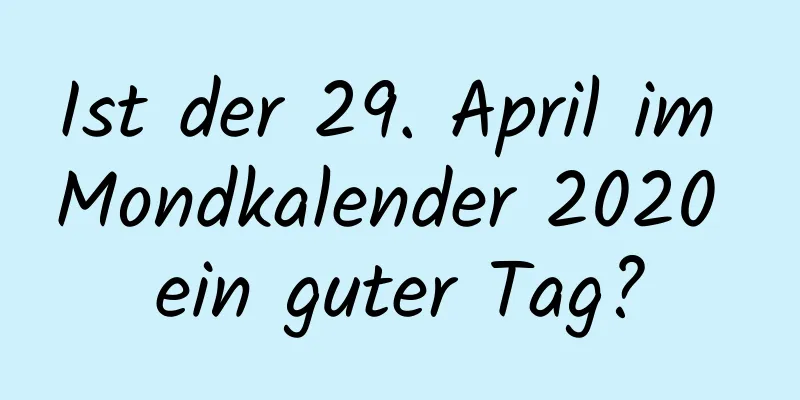 Ist der 29. April im Mondkalender 2020 ein guter Tag?