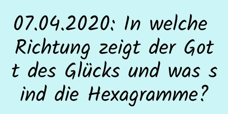 07.04.2020: In welche Richtung zeigt der Gott des Glücks und was sind die Hexagramme?