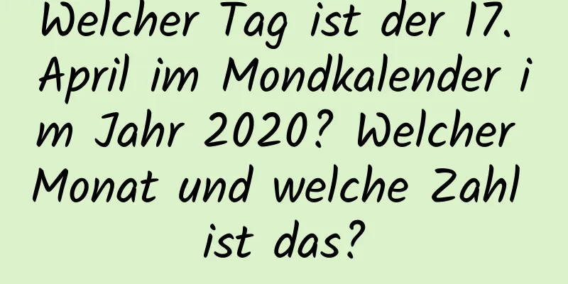 Welcher Tag ist der 17. April im Mondkalender im Jahr 2020? Welcher Monat und welche Zahl ist das?