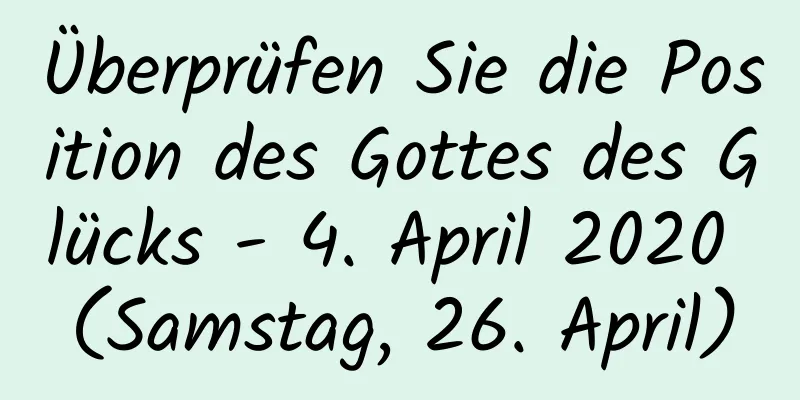 Überprüfen Sie die Position des Gottes des Glücks - 4. April 2020 (Samstag, 26. April)