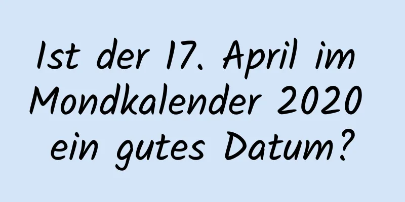 Ist der 17. April im Mondkalender 2020 ein gutes Datum?