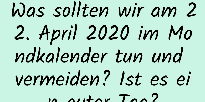 Was sollten wir am 22. April 2020 im Mondkalender tun und vermeiden? Ist es ein guter Tag?