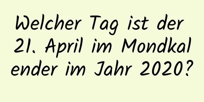 Welcher Tag ist der 21. April im Mondkalender im Jahr 2020?