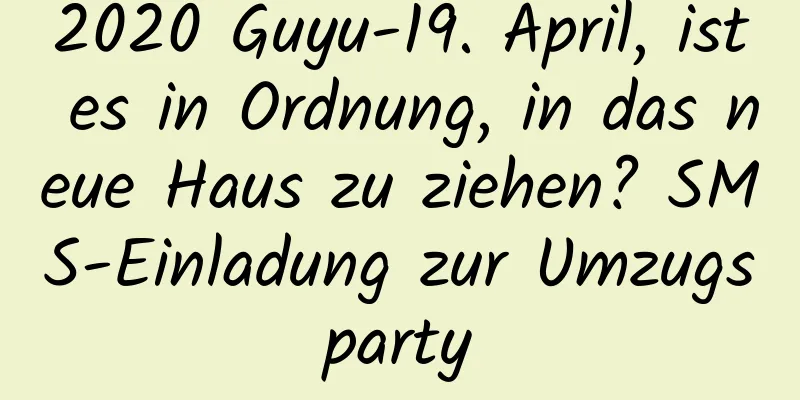 2020 Guyu-19. April, ist es in Ordnung, in das neue Haus zu ziehen? SMS-Einladung zur Umzugsparty