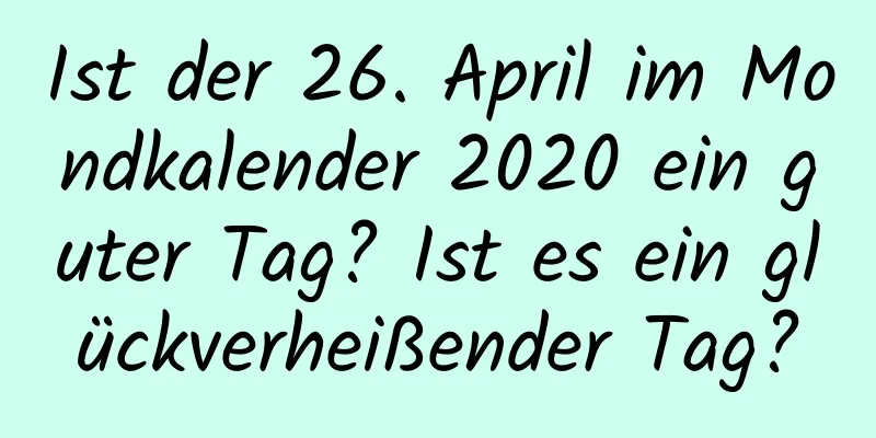 Ist der 26. April im Mondkalender 2020 ein guter Tag? Ist es ein glückverheißender Tag?