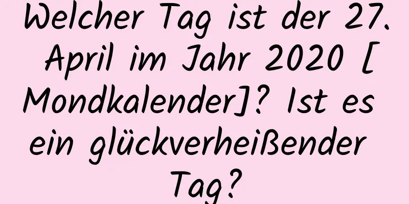 Welcher Tag ist der 27. April im Jahr 2020 [Mondkalender]? Ist es ein glückverheißender Tag?