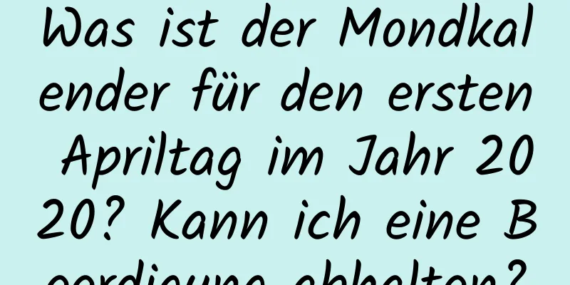 Was ist der Mondkalender für den ersten Apriltag im Jahr 2020? Kann ich eine Beerdigung abhalten?