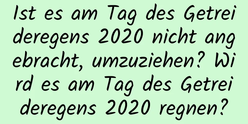 Ist es am Tag des Getreideregens 2020 nicht angebracht, umzuziehen? Wird es am Tag des Getreideregens 2020 regnen?