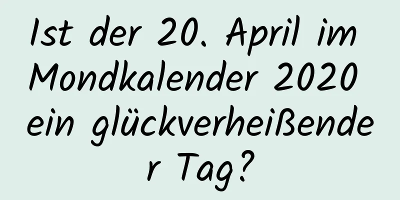 Ist der 20. April im Mondkalender 2020 ein glückverheißender Tag?