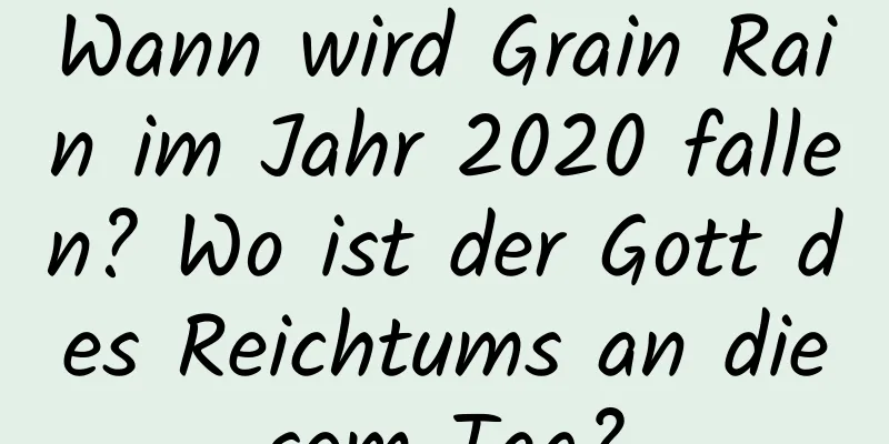 Wann wird Grain Rain im Jahr 2020 fallen? Wo ist der Gott des Reichtums an diesem Tag?