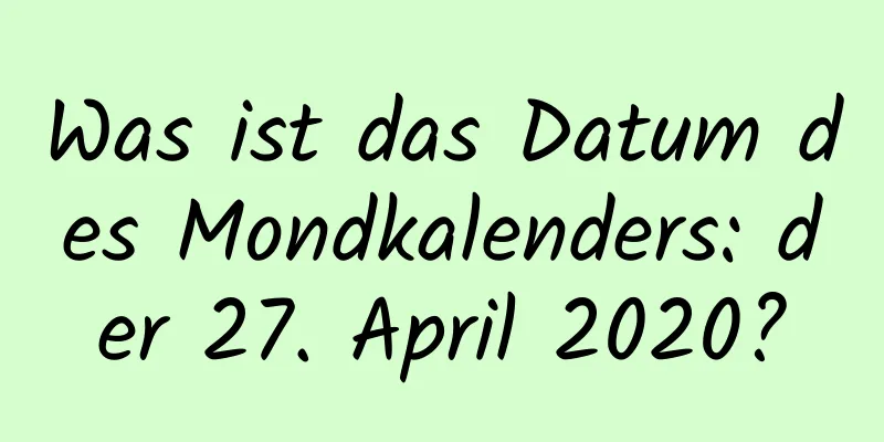 Was ist das Datum des Mondkalenders: der 27. April 2020?