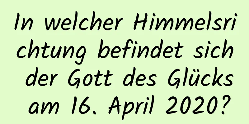 In welcher Himmelsrichtung befindet sich der Gott des Glücks am 16. April 2020?