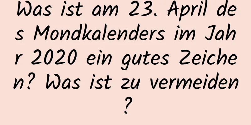 Was ist am 23. April des Mondkalenders im Jahr 2020 ein gutes Zeichen? Was ist zu vermeiden?