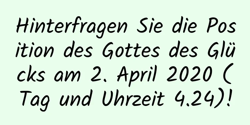 Hinterfragen Sie die Position des Gottes des Glücks am 2. April 2020 (Tag und Uhrzeit 4.24)!