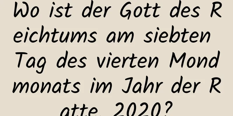 Wo ist der Gott des Reichtums am siebten Tag des vierten Mondmonats im Jahr der Ratte, 2020?