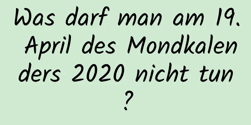 Was darf man am 19. April des Mondkalenders 2020 nicht tun?