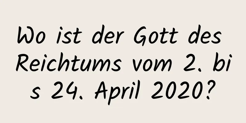 Wo ist der Gott des Reichtums vom 2. bis 24. April 2020?