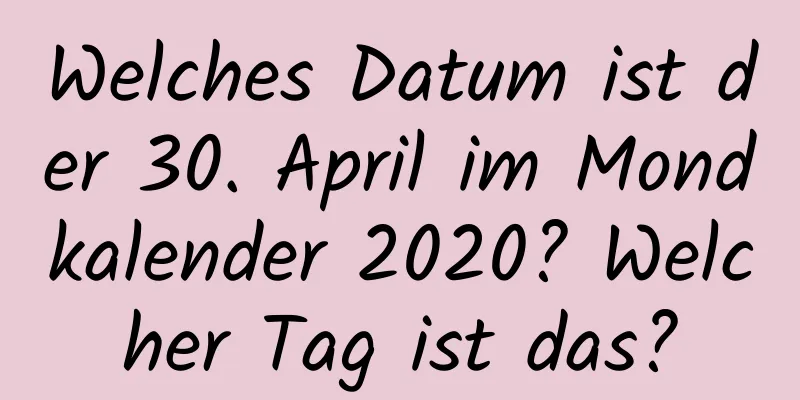 Welches Datum ist der 30. April im Mondkalender 2020? Welcher Tag ist das?