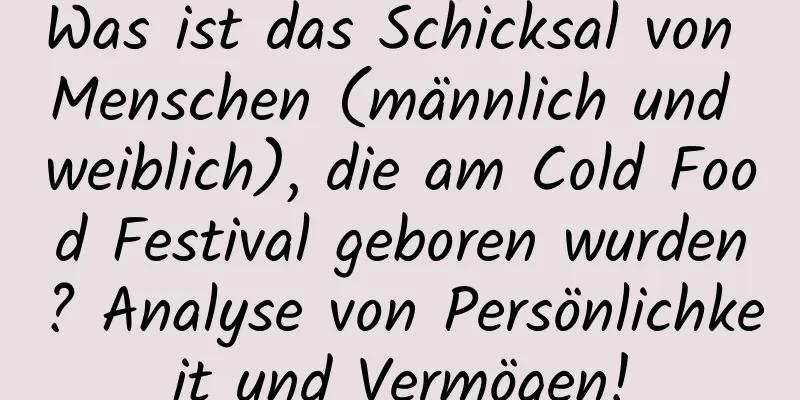 Was ist das Schicksal von Menschen (männlich und weiblich), die am Cold Food Festival geboren wurden? Analyse von Persönlichkeit und Vermögen!