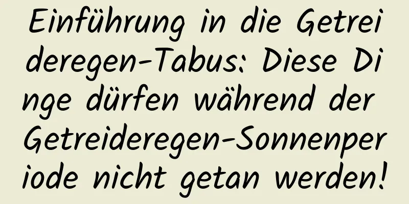 Einführung in die Getreideregen-Tabus: Diese Dinge dürfen während der Getreideregen-Sonnenperiode nicht getan werden!