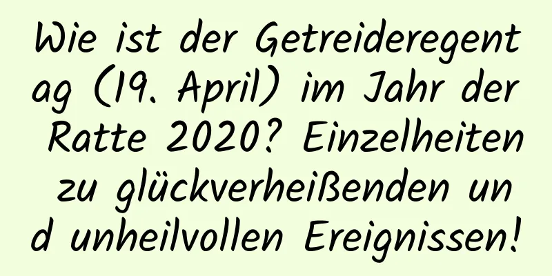 Wie ist der Getreideregentag (19. April) im Jahr der Ratte 2020? Einzelheiten zu glückverheißenden und unheilvollen Ereignissen!