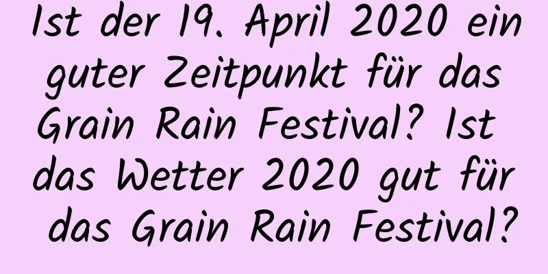 Ist der 19. April 2020 ein guter Zeitpunkt für das Grain Rain Festival? Ist das Wetter 2020 gut für das Grain Rain Festival?