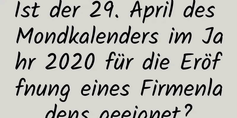 Ist der 29. April des Mondkalenders im Jahr 2020 für die Eröffnung eines Firmenladens geeignet?