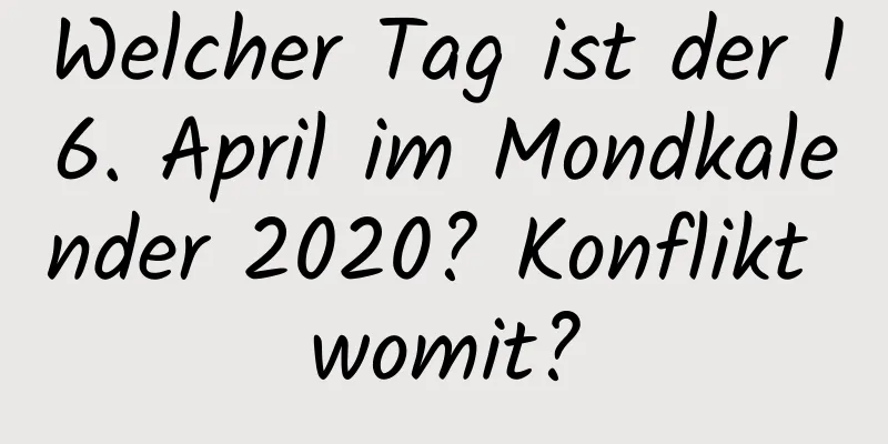 Welcher Tag ist der 16. April im Mondkalender 2020? Konflikt womit?