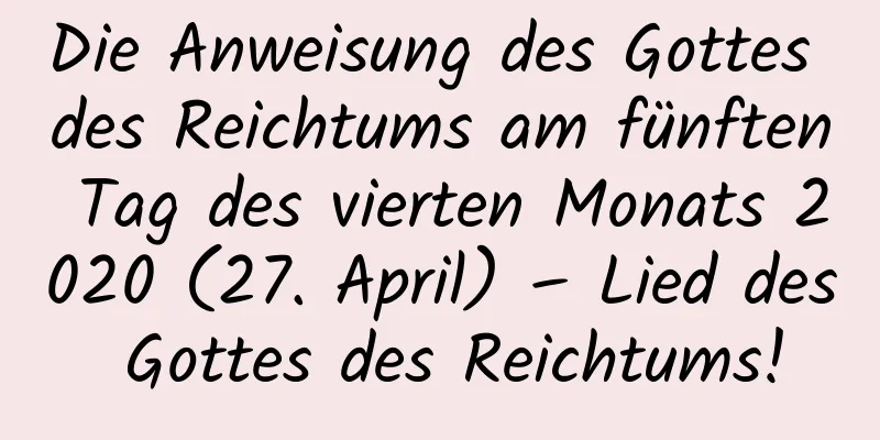 Die Anweisung des Gottes des Reichtums am fünften Tag des vierten Monats 2020 (27. April) – Lied des Gottes des Reichtums!