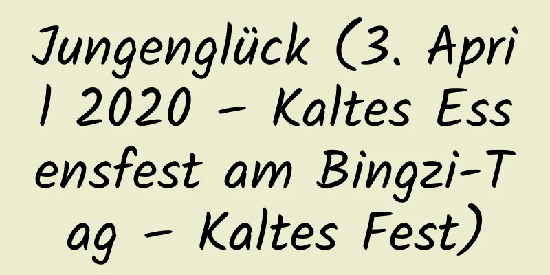 Jungenglück (3. April 2020 – Kaltes Essensfest am Bingzi-Tag – Kaltes Fest)