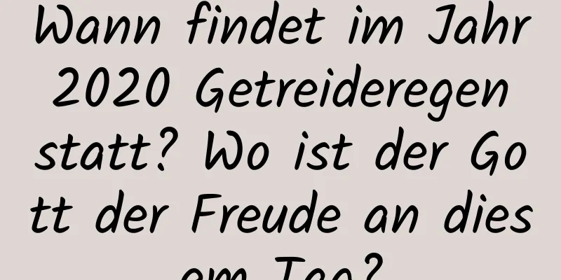 Wann findet im Jahr 2020 Getreideregen statt? Wo ist der Gott der Freude an diesem Tag?