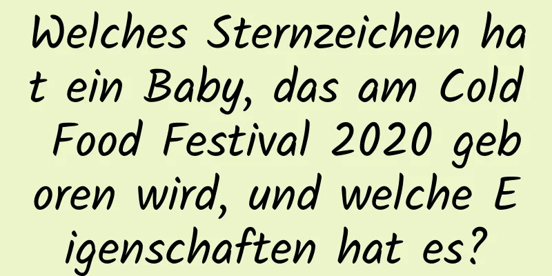 Welches Sternzeichen hat ein Baby, das am Cold Food Festival 2020 geboren wird, und welche Eigenschaften hat es?