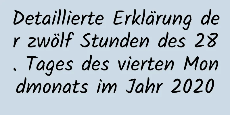 Detaillierte Erklärung der zwölf Stunden des 28. Tages des vierten Mondmonats im Jahr 2020