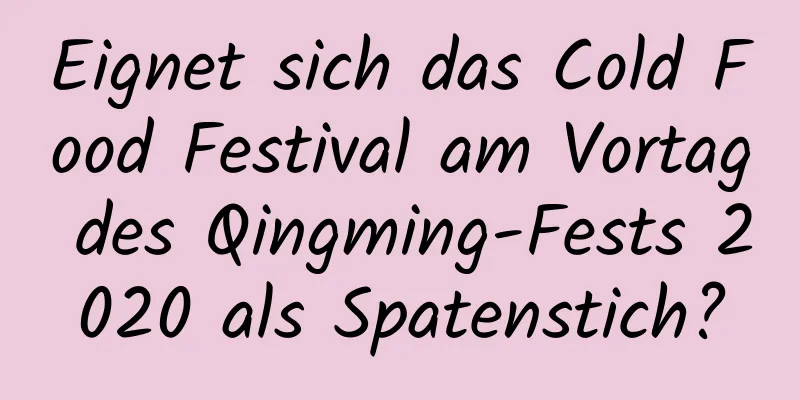 Eignet sich das Cold Food Festival am Vortag des Qingming-Fests 2020 als Spatenstich?