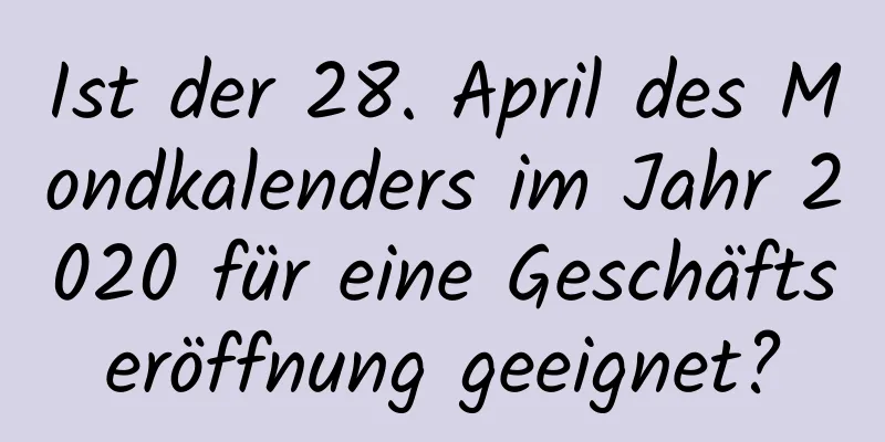 Ist der 28. April des Mondkalenders im Jahr 2020 für eine Geschäftseröffnung geeignet?