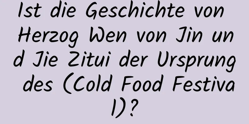 Ist die Geschichte von Herzog Wen von Jin und Jie Zitui der Ursprung des (Cold Food Festival)?