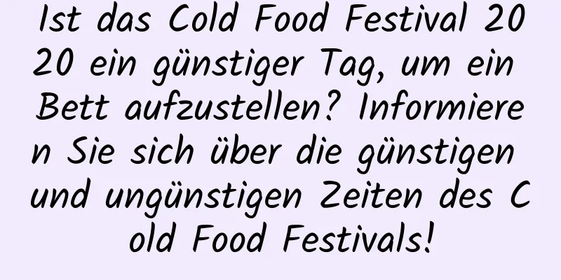 Ist das Cold Food Festival 2020 ein günstiger Tag, um ein Bett aufzustellen? Informieren Sie sich über die günstigen und ungünstigen Zeiten des Cold Food Festivals!