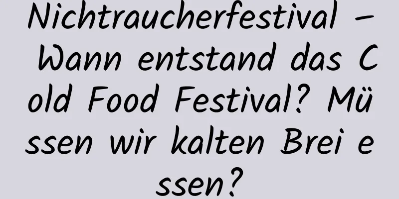 Nichtraucherfestival – Wann entstand das Cold Food Festival? Müssen wir kalten Brei essen?