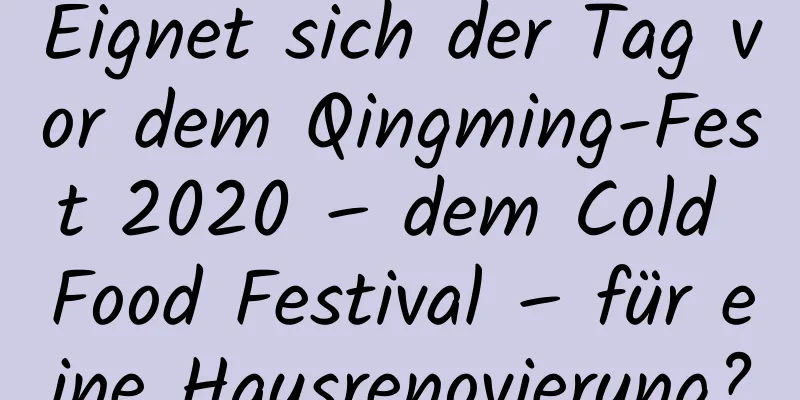 Eignet sich der Tag vor dem Qingming-Fest 2020 – dem Cold Food Festival – für eine Hausrenovierung?