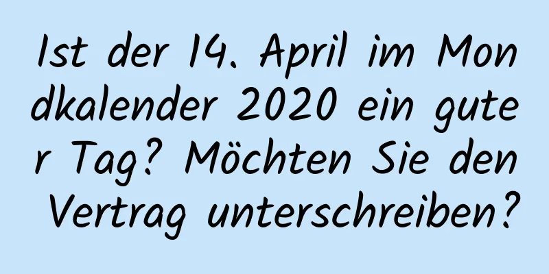 Ist der 14. April im Mondkalender 2020 ein guter Tag? Möchten Sie den Vertrag unterschreiben?