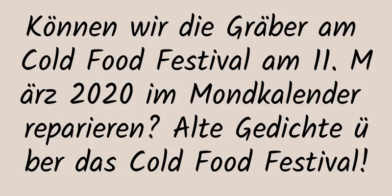 Können wir die Gräber am Cold Food Festival am 11. März 2020 im Mondkalender reparieren? Alte Gedichte über das Cold Food Festival!