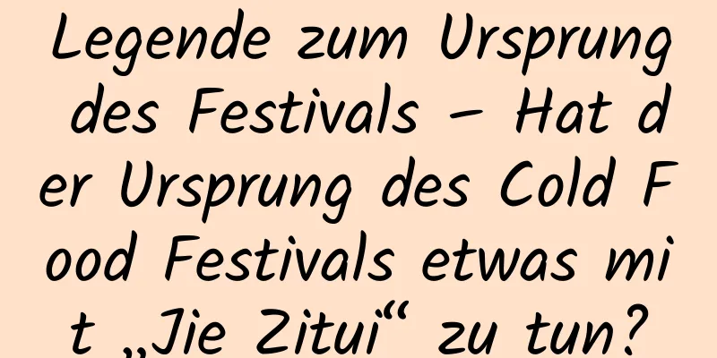 Legende zum Ursprung des Festivals – Hat der Ursprung des Cold Food Festivals etwas mit „Jie Zitui“ zu tun?