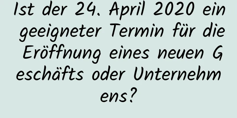 Ist der 24. April 2020 ein geeigneter Termin für die Eröffnung eines neuen Geschäfts oder Unternehmens?