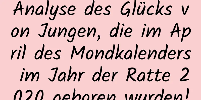 Analyse des Glücks von Jungen, die im April des Mondkalenders im Jahr der Ratte 2020 geboren wurden!