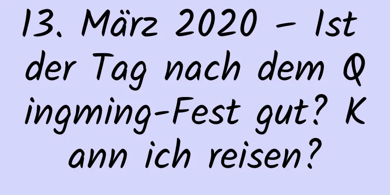 13. März 2020 – Ist der Tag nach dem Qingming-Fest gut? Kann ich reisen?