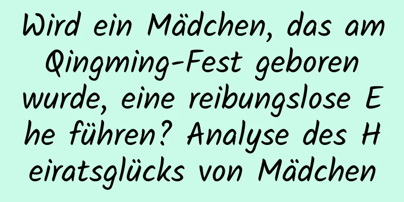 Wird ein Mädchen, das am Qingming-Fest geboren wurde, eine reibungslose Ehe führen? Analyse des Heiratsglücks von Mädchen