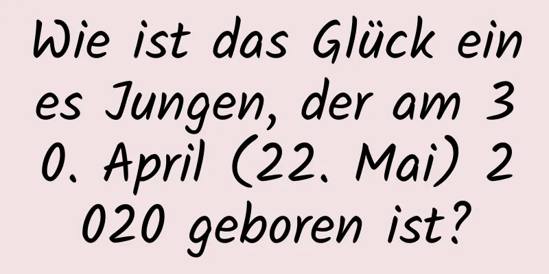 Wie ist das Glück eines Jungen, der am 30. April (22. Mai) 2020 geboren ist?