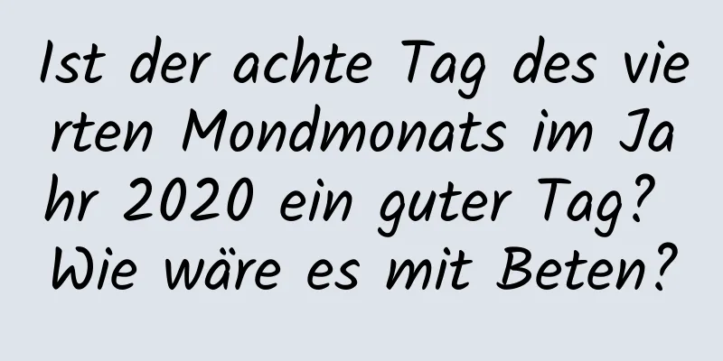 Ist der achte Tag des vierten Mondmonats im Jahr 2020 ein guter Tag? Wie wäre es mit Beten?