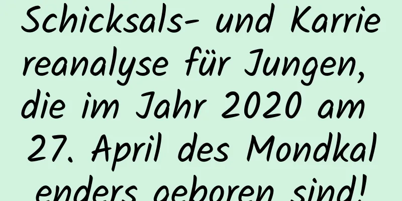 Schicksals- und Karriereanalyse für Jungen, die im Jahr 2020 am 27. April des Mondkalenders geboren sind!