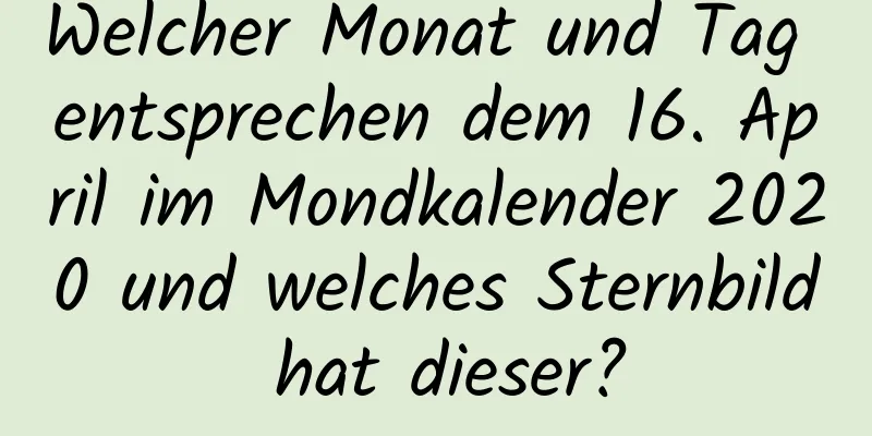 Welcher Monat und Tag entsprechen dem 16. April im Mondkalender 2020 und welches Sternbild hat dieser?